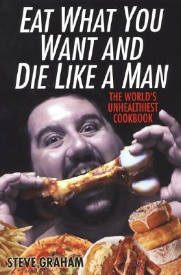 Eat What You Want and Die Like a Man: The World's Unhealthiest Cookbook Paperback Kensington Publishing Corporation