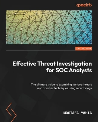 Effective Threat Investigation for SOC Analysts: The ultimate guide to examining various threats and attacker techniques using security logs Paperback Packt Publishing