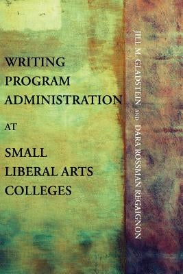 Writing Program Administration at Small Liberal Arts Colleges Paperback Parlor Press