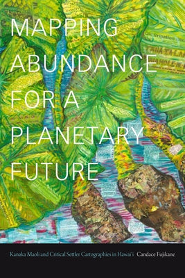 Mapping Abundance for a Planetary Future: Kanaka Maoli and Critical Settler Cartographies in Hawai'i Paperback Duke University Press