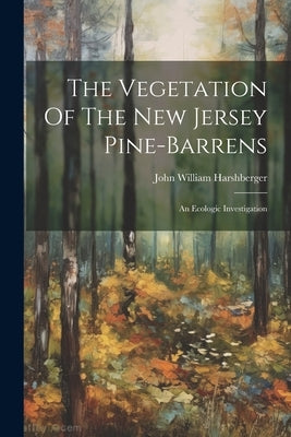 The Vegetation Of The New Jersey Pine-barrens: An Ecologic Investigation Paperback Legare Street Press