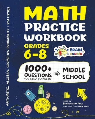 Math Practice Workbook Grades 6-8: 1000+ Questions You Need to Kill in Middle School by Brain Hunter Prep Paperback Brain Hunter Prep
