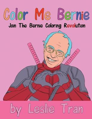 Color Me Bernie: Join The Bernie Coloring Revolution Paperback Leslie Tran