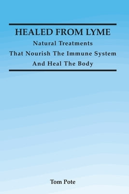 Healed From Lyme: Natural Treatments That Nourish The Immune System And Heal The Body by Pote, Tom