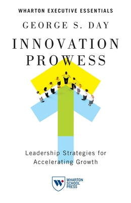 Innovation Prowess: Leadership Strategies for Accelerating Growth Paperback Wharton School Press