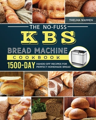 The No-Fuss KBS Bread Machine Cookbook: 1500-Day Hands-Off Recipes for Perfect Homemade Bread Paperback Thelma Warren
