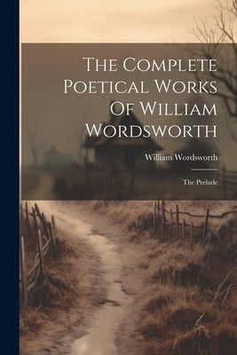 The Complete Poetical Works Of William Wordsworth: The Prelude Paperback Legare Street Press