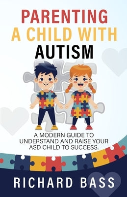 Parenting a Child with Autism: A Modern Guide to Understand and Raise Your ASD Child to Success Paperback RBG Publishing