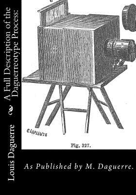 A Full Description of the Daguerreotype Process: As Published by M. Daguerre. Paperback Createspace Independent Publishing Platform