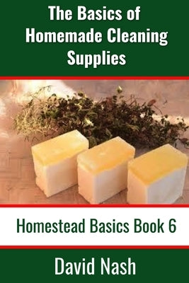 The Basics of Homemade Cleaning Supplies: How to Make Lye Soap, Dishwashing Liquid, Dishwashing Powder, and a Whole Lot More Paperback Independently Published