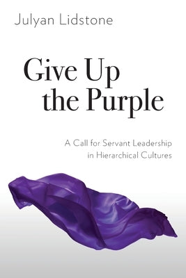 Give Up the Purple: A Call for Servant Leadership in Hierarchical Cultures Paperback Langham Global Library