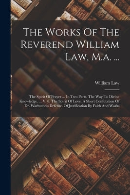 The Works Of The Reverend William Law, M.a. ...: The Spirit Of Prayer ... In Two Parts. The Way To Divine Knowledge. ... V. 8. The Spirit Of Love. A S Paperback Legare Street Press