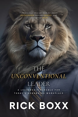 The Unconventional Leader: A Leadership Parable for Today's Demanding Workplace Paperback Unconventional Business Network