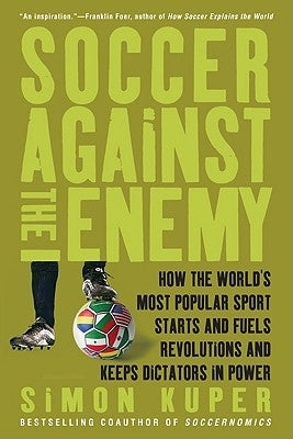 Soccer Against the Enemy: How the World's Most Popular Sport Starts and Fuels Revolutions and Keeps Dictators in Power Bold Type Books