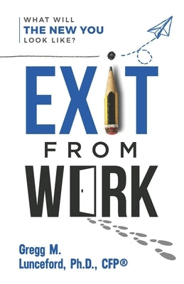 Exit from Work: What Will The New You Look Like? by Lunceford, Gregg