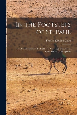 In the Footsteps of St. Paul: His Life and Labors in the Light of a Personal Journey to the Cities Visited by the Apostle Paperback Legare Street Press