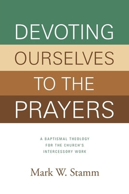 Devoting Ourselves to the Prayers: A Baptismal Theology for the Church's Intercessory Work Paperback Discipleship Resources