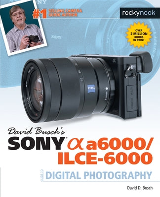 David Busch's Sony Alpha A6000/Ilce-6000 Guide to Digital Photography Paperback Rocky Nook