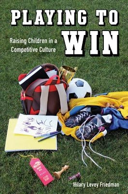 Playing to Win: Raising Children in a Competitive Culture Paperback University of California Press