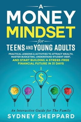 A Money Mindset for Teens and Young Adults: Practical Lessons and Activities to Attract Wealth, Master Budgeting, Understand Student Debt, and Start B Paperback Sonia Pace