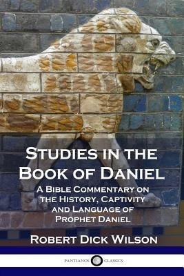Studies in the Book of Daniel: A Bible Commentary on the History, Captivity and Language of Prophet Daniel Paperback Pantianos Classics