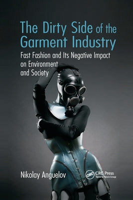 The Dirty Side of the Garment Industry: Fast Fashion and Its Negative Impact on Environment and Society Paperback CRC Press