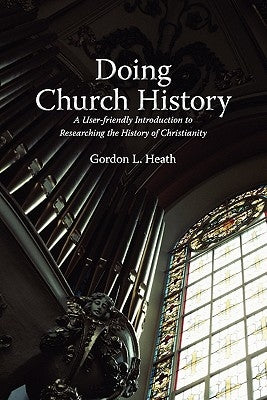 Doing Church History: A User-Friendly Introduction to Researching the History of Christianity Paperback Gordon Heath