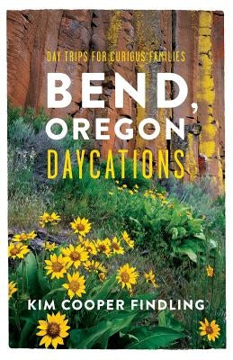 Bend, Oregon Daycations: Day Trips for Curious Families Createspace Independent Publishing Platform