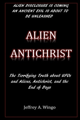 Alien Antichrist: The Terrifying Truth about UFOs and Aliens, Antichrist, and the End of Days Paperback Createspace Independent Publishing Platform