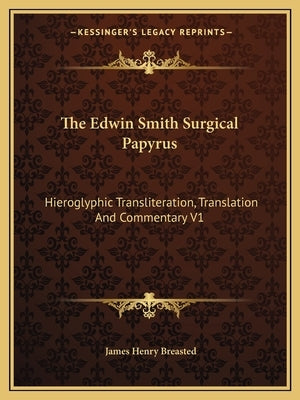 The Edwin Smith Surgical Papyrus: Hieroglyphic Transliteration, Translation And Commentary V1 Paperback Kessinger Publishing