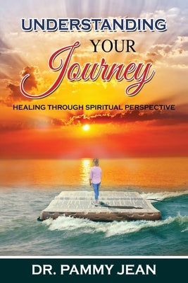 Understanding Your Journey: Healing Through Spiritual Perspective Paperback Xulon Press
