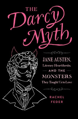The Darcy Myth: Jane Austen, Literary Heartthrobs, and the Monsters They Taught Us to Love Paperback Quirk Books