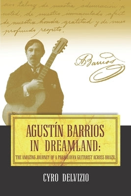 Agustín Barrios in Dreamland: The Amazing Journey of a Paraguayan Guitarist Across Brazil Paperback Independently Published