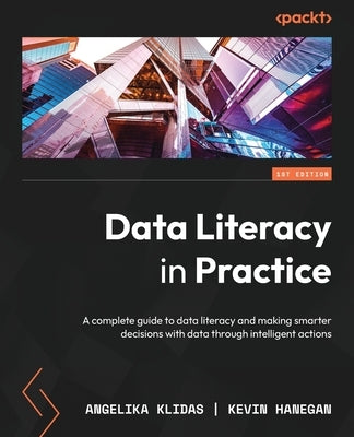 Data Literacy in Practice: A complete guide to data literacy and making smarter decisions with data through intelligent actions Paperback Packt Publishing