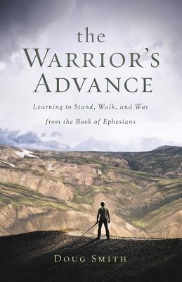 The Warrior's Advance: Learning to Stand, Walk, and War from the Book of Ephesians Paperback Douglas A. Smith
