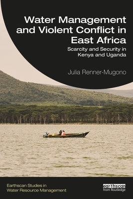 Water Management and Violent Conflict in East Africa: Scarcity and Security in Kenya and Uganda Paperback Routledge