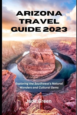 Arizona Travel Guide 2023: Exploring the Southwest's Natural Wonders and Cultural Gems Paperback Independently Published
