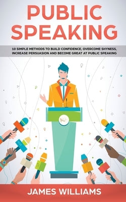 Public Speaking: 10 Simple Methods to Build Confidence, Overcome Shyness, Increase Persuasion and Become Great at Public Speaking Paperback SD Publishing LLC