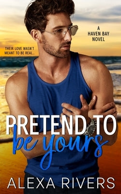 Pretend to Be Yours: A Small Town Romance Alexa Rivers