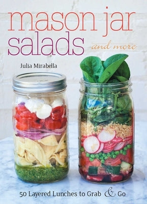 Mason Jar Salads and More: 50 Layered Lunches to Grab & Go Paperback Ulysses Press