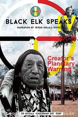 Black Elk Speaks IV: Creator's Planetary Warning: Narration by a Teton Sioux Paperback Createspace Independent Publishing Platform
