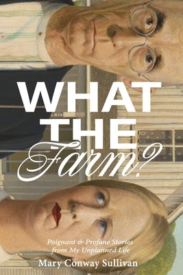 What the Farm?: Poignant & Profane Stories from My Unplanned Life Paperback Mary Margaret Conway Sullivan