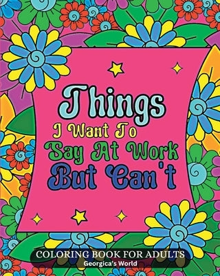 Things I Want To Say At Work But Can't: Coloring Book for Adults with Funny Swear Words Designs to Relax and Destress Paperback Blurb