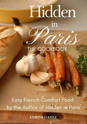 Hidden in Paris -- The Cookbook: Easy French Comfort Food by the Author of Hidden in Paris Paperback Carpenter Hill Publishing