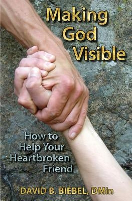 Making God Visible: How to Help Your Heartbroken Friend Paperback Healthy Life Press, LLC