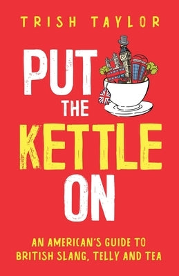 Put The Kettle On: An American's Guide to British Slang, Telly and Tea Paperback Putkettleonbooks