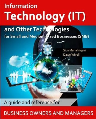 Information Technology and Other Technologies for Small and Medium-Sized Businesses: A Guide and Reference for Business Owners and Managers Paperback Createspace Independent Publishing Platform