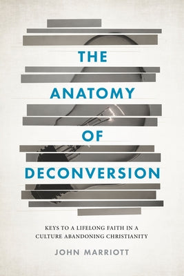 The Anatomy of Deconversion: Keys to a Lifelong Faith in a Culture Abandoning Christianity Abilene Christian University Press