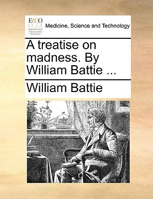 A Treatise on Madness. by William Battie ... Paperback Gale Ecco, Print Editions
