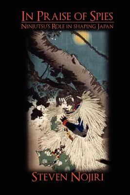 In Praise Of Spies: Ninjutsu's Role In Shaping Japan Paperback Createspace Independent Publishing Platform